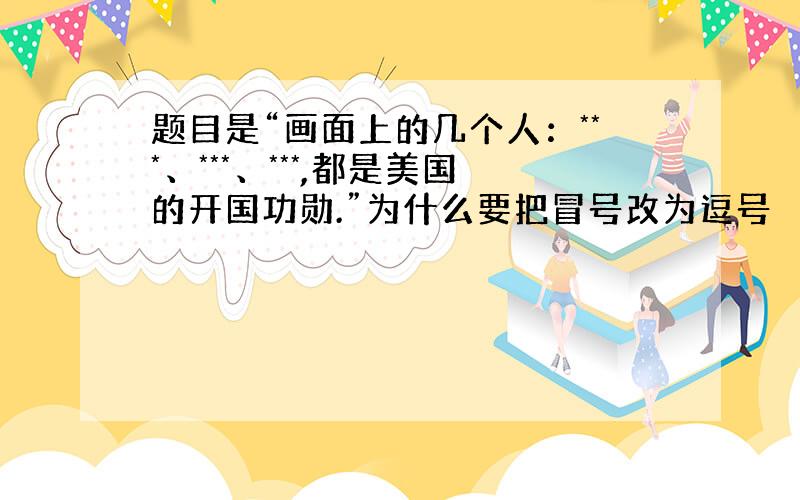 题目是“画面上的几个人：***、***、***,都是美国的开国功勋.”为什么要把冒号改为逗号