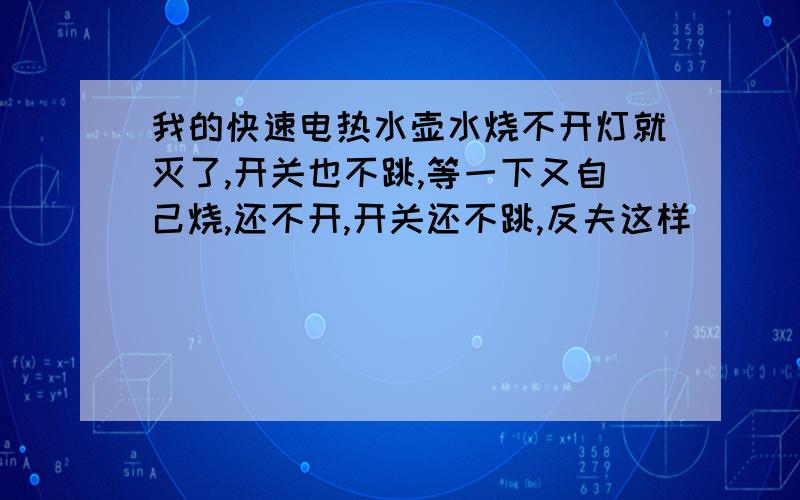 我的快速电热水壶水烧不开灯就灭了,开关也不跳,等一下又自己烧,还不开,开关还不跳,反夫这样