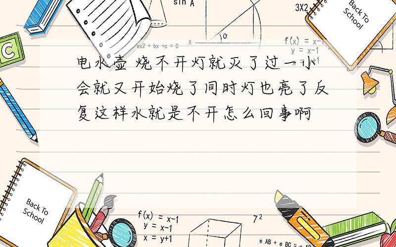 电水壶 烧不开灯就灭了过一小会就又开始烧了同时灯也亮了反复这样水就是不开怎么回事啊