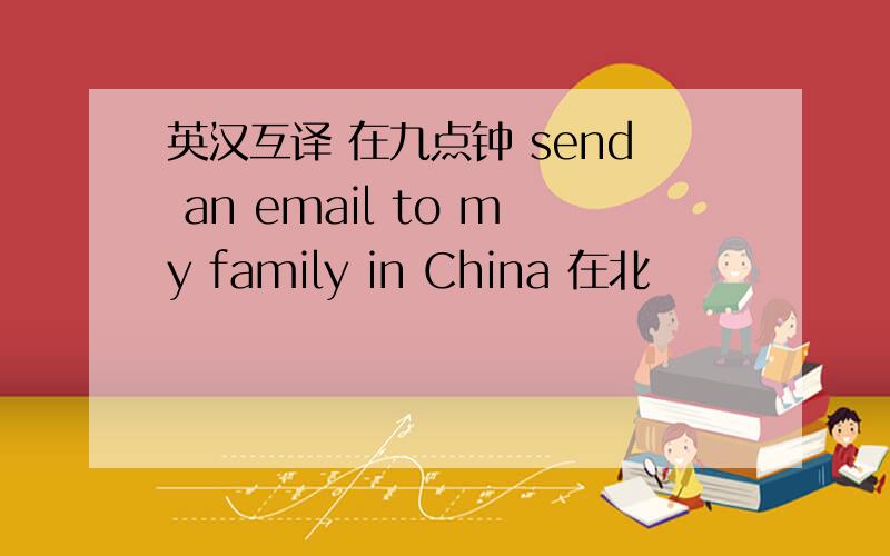 英汉互译 在九点钟 send an email to my family in China 在北