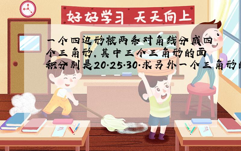 一个四边形被两条对角线分成四个三角形,其中三个三角形的面积分别是20.25.30.求另外一个三角形的面积,