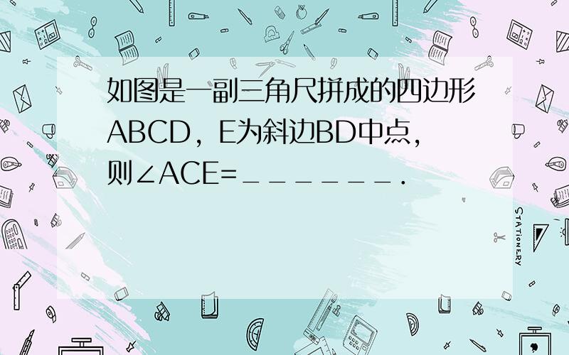 如图是一副三角尺拼成的四边形ABCD，E为斜边BD中点，则∠ACE=______．