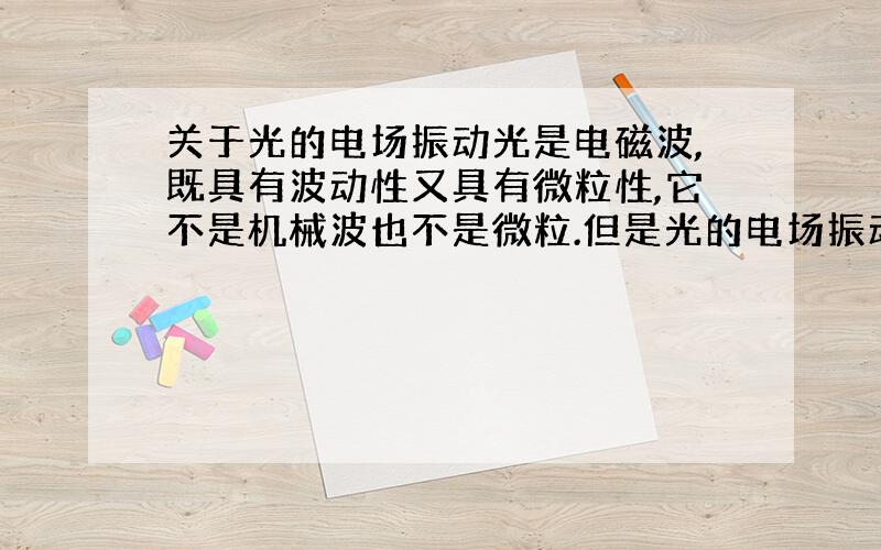 关于光的电场振动光是电磁波,既具有波动性又具有微粒性,它不是机械波也不是微粒.但是光的电场振动是什么意思呢?电场怎样振动