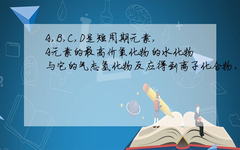 A,B,C,D是短周期元素,A元素的最高价氧化物的水化物与它的气态氢化物反应得到离子化合物,1mol该化合物含有42mo