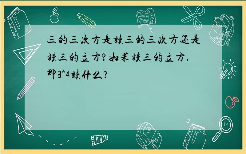 三的三次方是读三的三次方还是读三的立方?如果读三的立方,那3^4读什么?