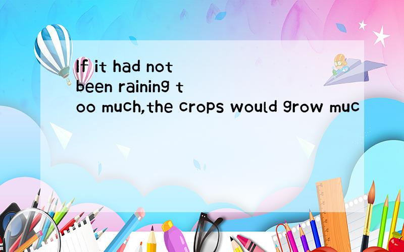 If it had not been raining too much,the crops would grow muc