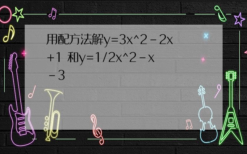 用配方法解y=3x^2-2x+1 和y=1/2x^2-x-3