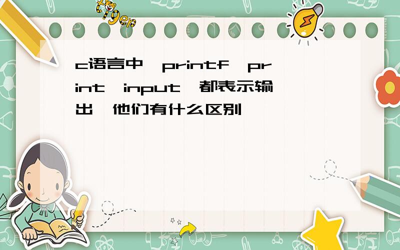 c语言中,printf,print,input,都表示输出,他们有什么区别