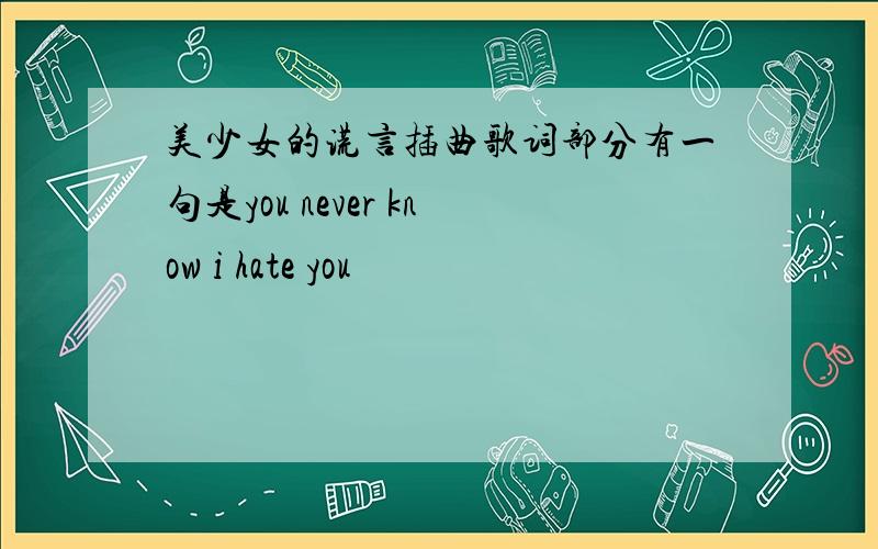 美少女的谎言插曲歌词部分有一句是you never know i hate you