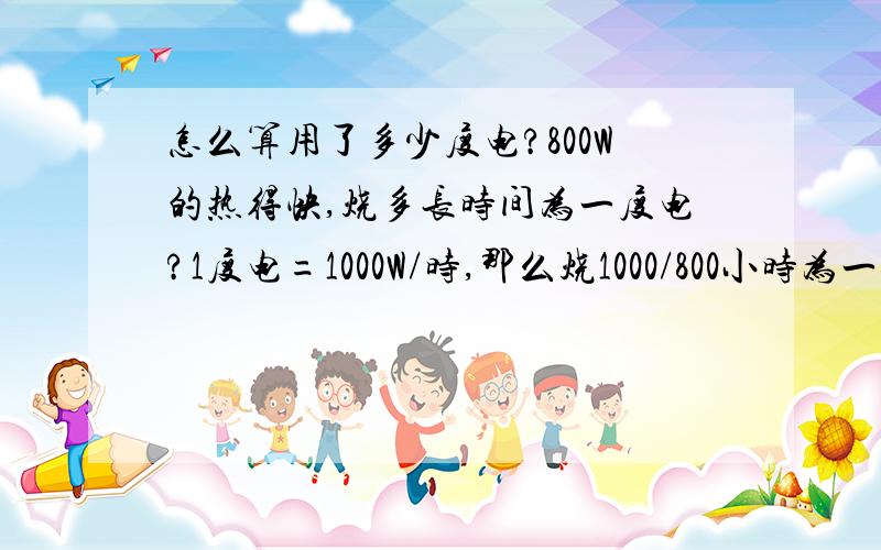 怎么算用了多少度电?800W的热得快,烧多长时间为一度电?1度电=1000W/时,那么烧1000/800小时为一度电这种