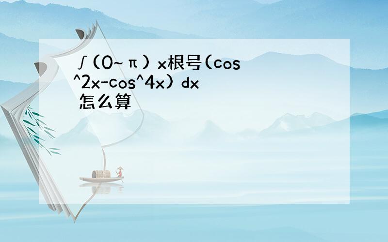 ∫(0~π) x根号(cos^2x-cos^4x) dx 怎么算