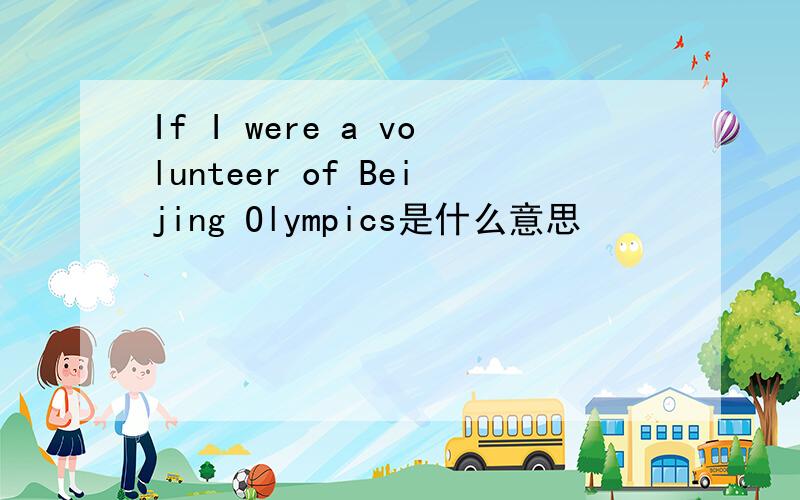 If I were a volunteer of Beijing Olympics是什么意思