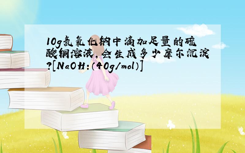 10g氢氧化钠中滴加足量的硫酸铜溶液,会生成多少摩尔沉淀?[NaOH:（40g/mol）]