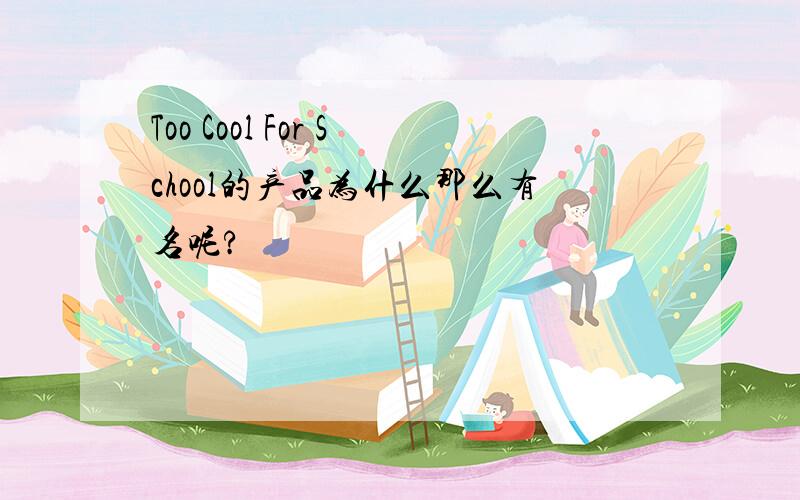 Too Cool For School的产品为什么那么有名呢?