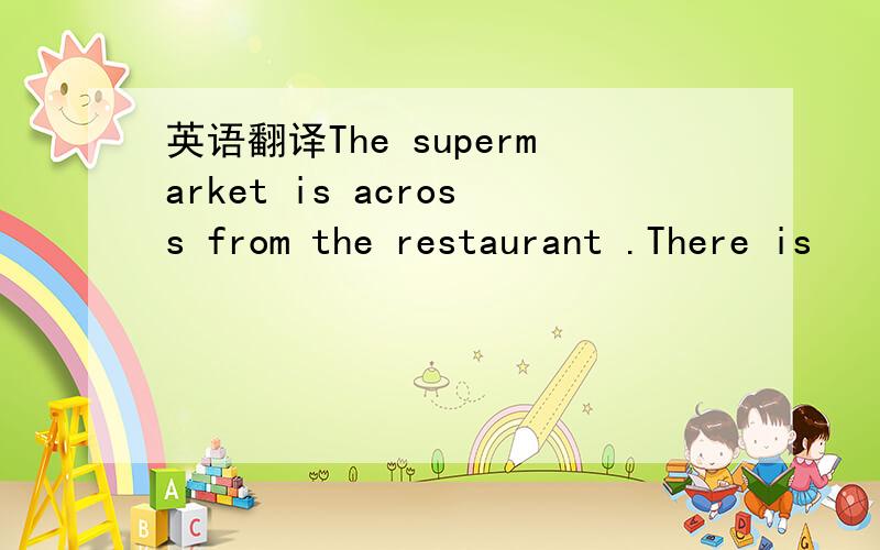 英语翻译The supermarket is across from the restaurant .There is