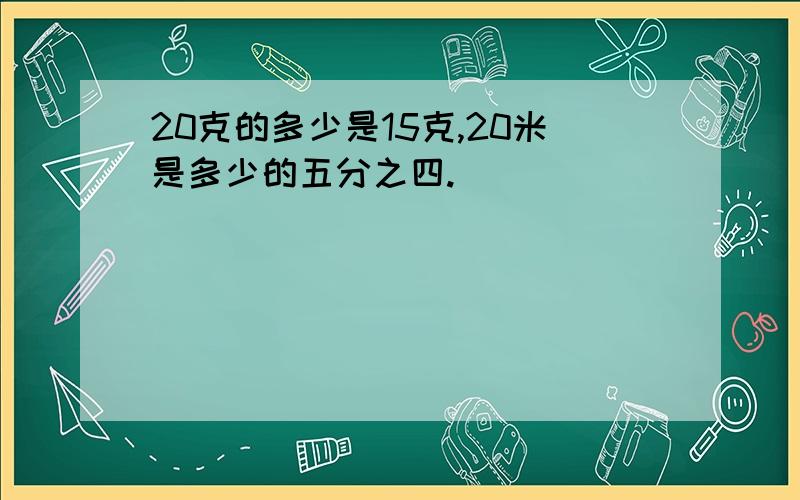 20克的多少是15克,20米是多少的五分之四.