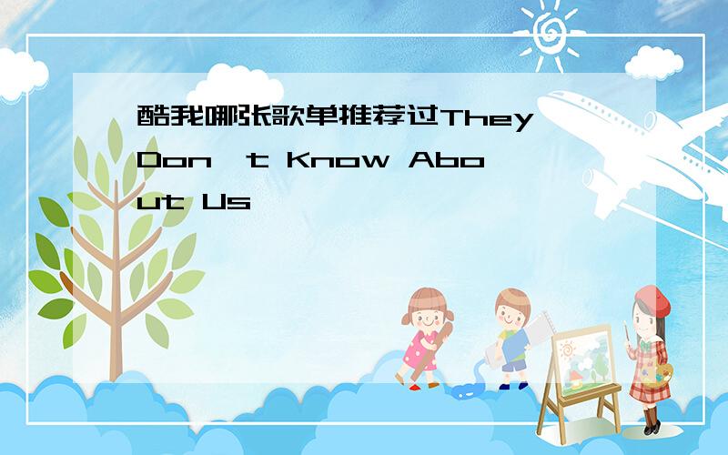 酷我哪张歌单推荐过They Don't Know About Us