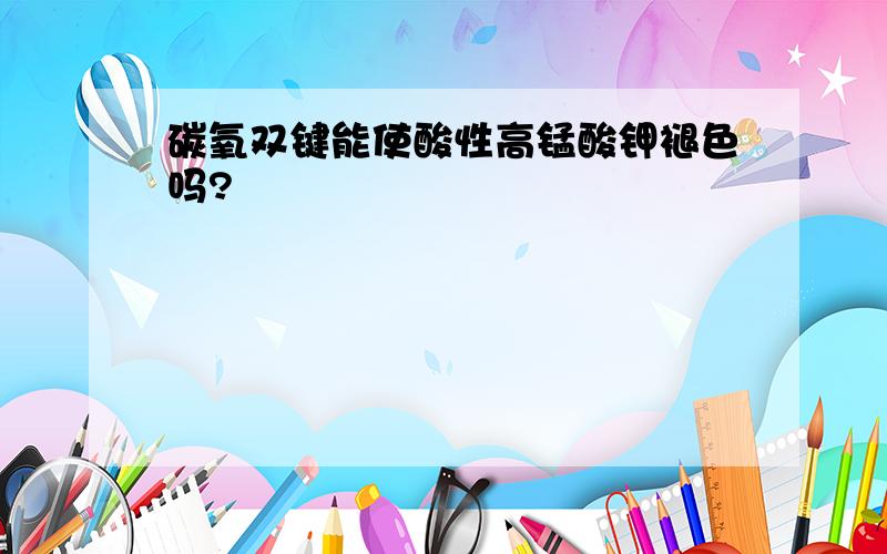 碳氧双键能使酸性高锰酸钾褪色吗?