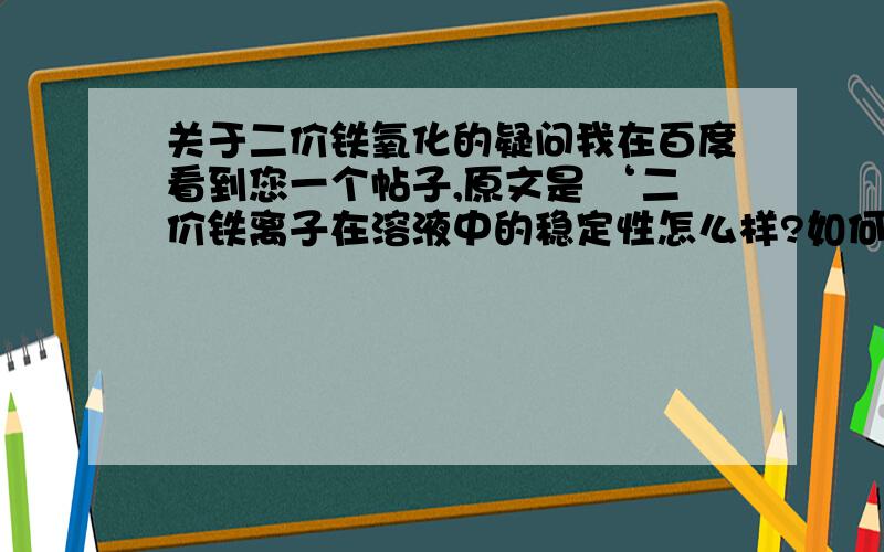 关于二价铁氧化的疑问我在百度看到您一个帖子,原文是 ‘二价铁离子在溶液中的稳定性怎么样?如何能在加热的情况下,控制使二价