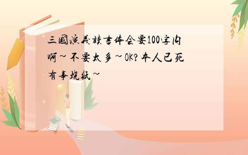 三国演义读书体会要100字内啊~不要太多~OK?本人已死有事烧纸~