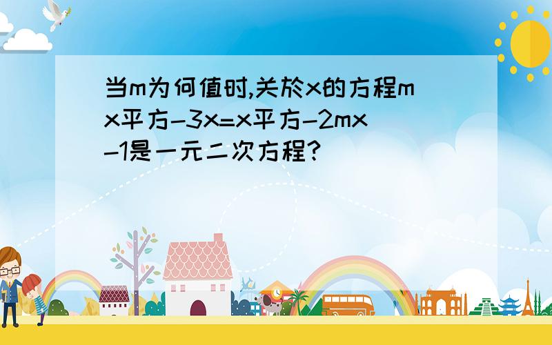 当m为何值时,关於x的方程mx平方-3x=x平方-2mx-1是一元二次方程?