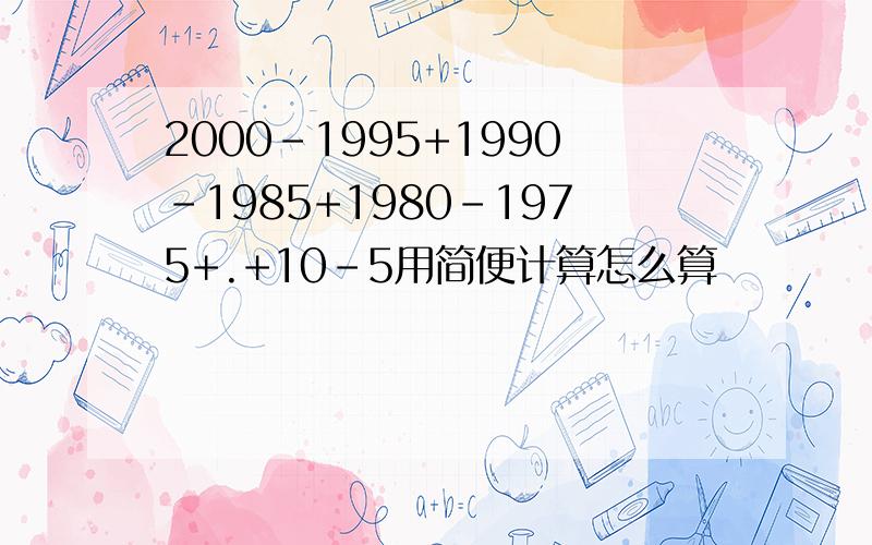 2000-1995+1990-1985+1980-1975+.+10-5用简便计算怎么算