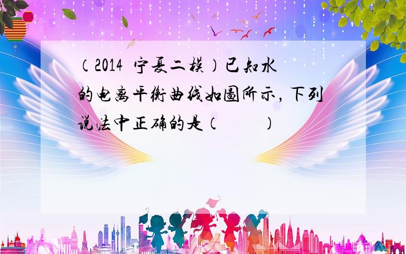 （2014•宁夏二模）已知水的电离平衡曲线如图所示，下列说法中正确的是（　　）