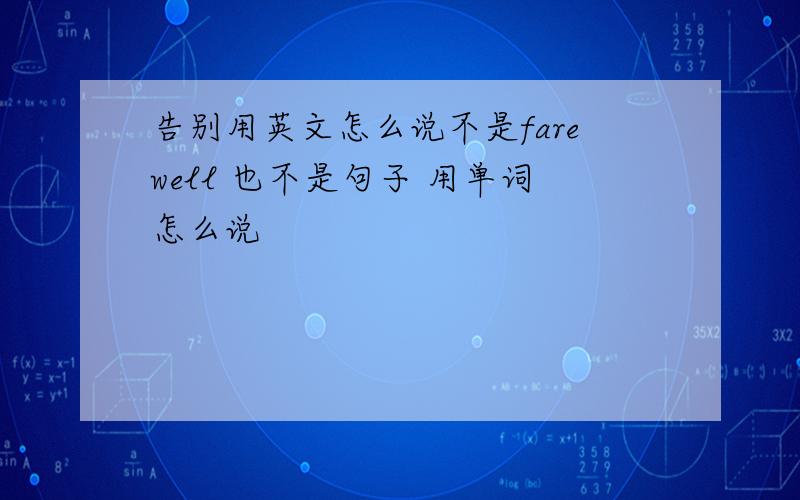 告别用英文怎么说不是farewell 也不是句子 用单词怎么说