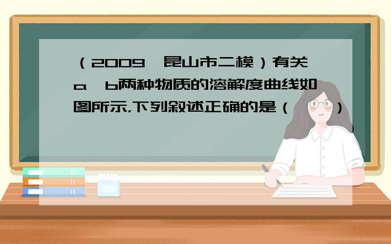 （2009•昆山市二模）有关a、b两种物质的溶解度曲线如图所示，下列叙述正确的是（　　）