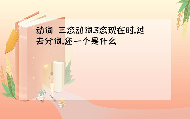 动词 三态动词3态现在时.过去分词.还一个是什么