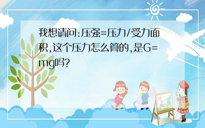 我想请问:压强=压力/受力面积,这个压力怎么算的,是G=mg吗?