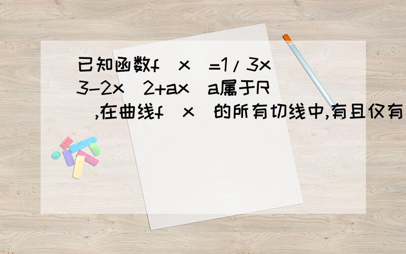 已知函数f(x)=1/3x^3-2x^2+ax(a属于R),在曲线f(x)的所有切线中,有且仅有一条切线与直线y=x垂直