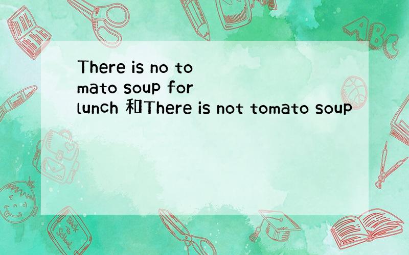 There is no tomato soup for lunch 和There is not tomato soup