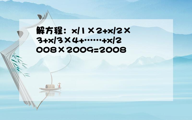 解方程：x/1×2+x/2×3+x/3×4+……+x/2008×2009=2008