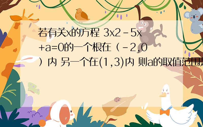 若有关x的方程 3x2-5x+a=0的一个根在（-2,0）内 另一个在(1,3)内 则a的取值范围是 比如这类题目的解决