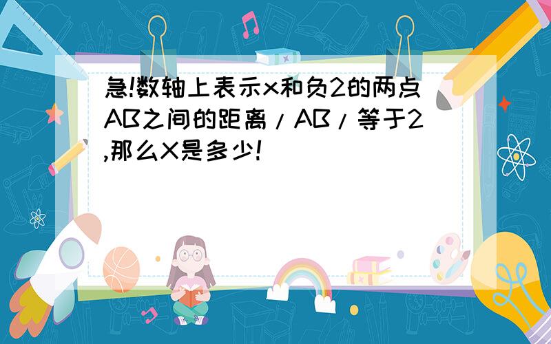 急!数轴上表示x和负2的两点AB之间的距离/AB/等于2,那么X是多少!