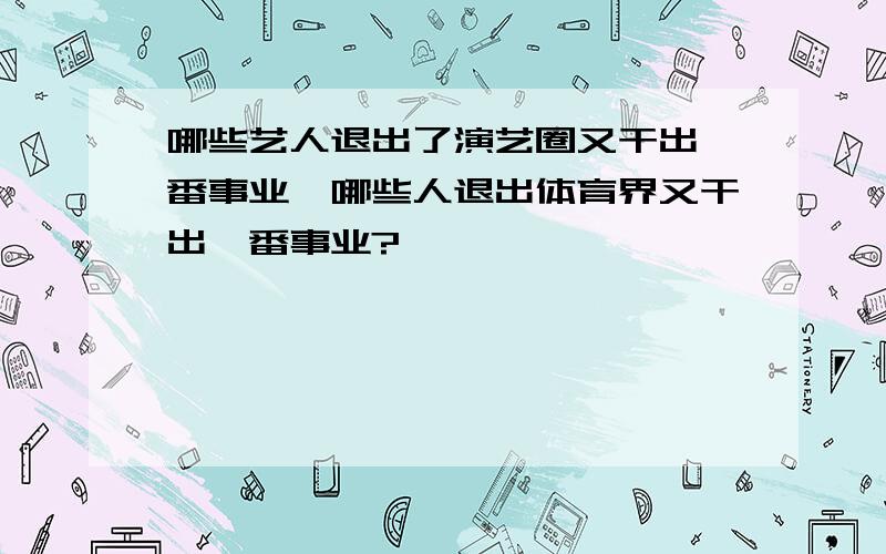 哪些艺人退出了演艺圈又干出一番事业,哪些人退出体育界又干出一番事业?