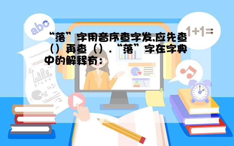 “落”字用音序查字发,应先查（）再查（）.“落”字在字典中的解释有：