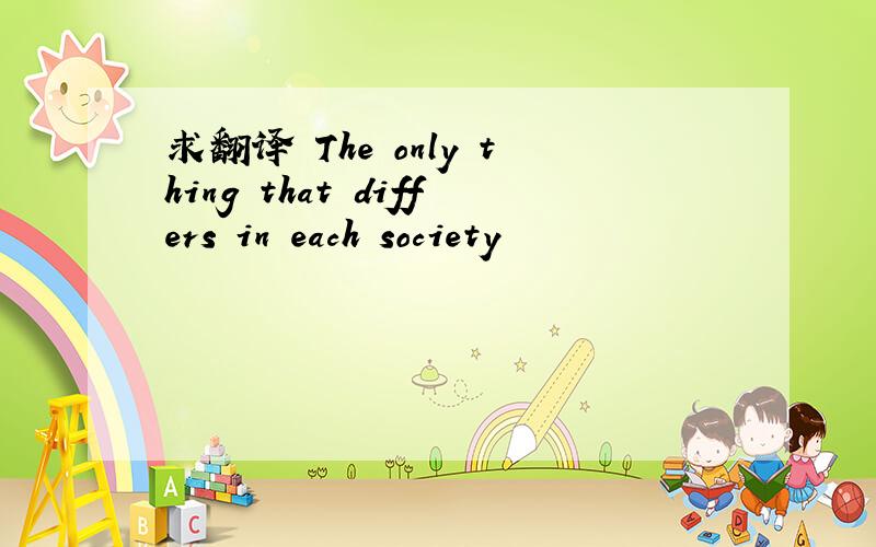 求翻译 The only thing that differs in each society