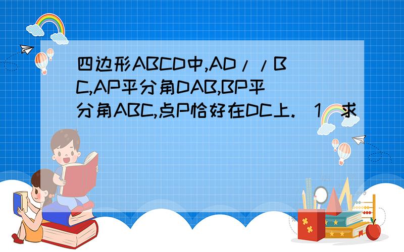 四边形ABCD中,AD//BC,AP平分角DAB,BP平分角ABC,点P恰好在DC上.（1）求