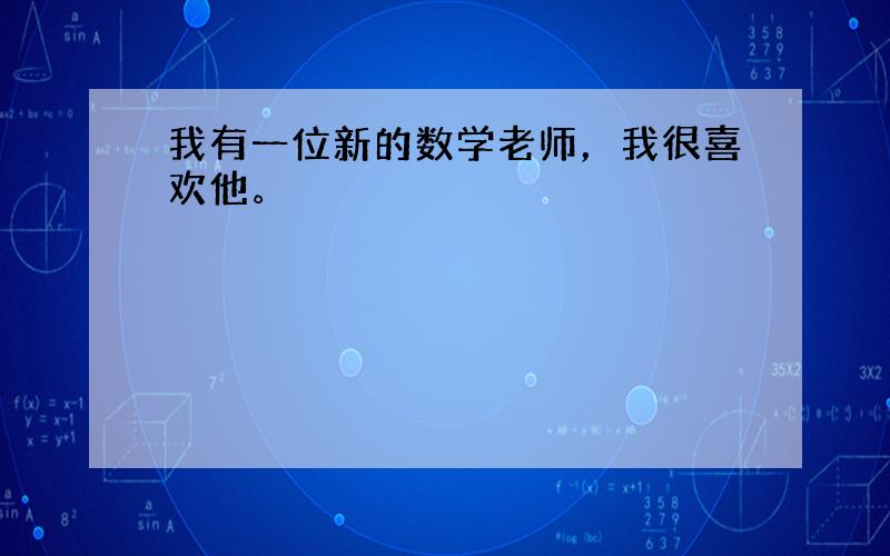 我有一位新的数学老师，我很喜欢他。