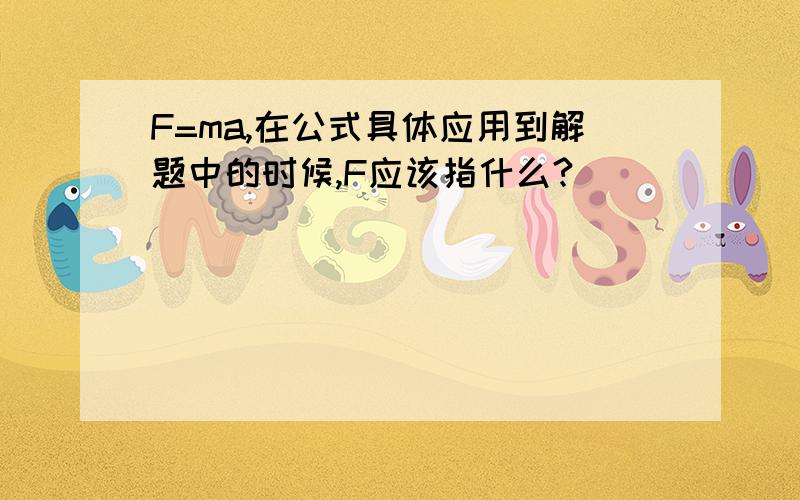 F=ma,在公式具体应用到解题中的时候,F应该指什么?