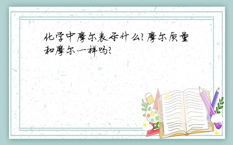 化学中摩尔表示什么?摩尔质量和摩尔一样吗?