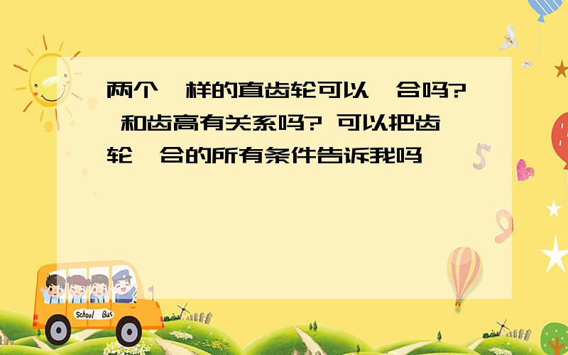 两个一样的直齿轮可以啮合吗? 和齿高有关系吗? 可以把齿轮啮合的所有条件告诉我吗