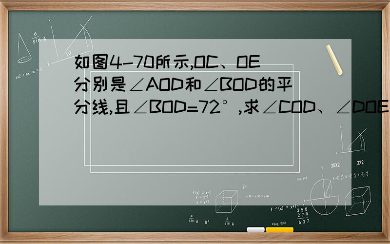 如图4-70所示,OC、OE分别是∠AOD和∠BOD的平分线,且∠BOD=72°,求∠COD、∠DOE、∠COE的度数,