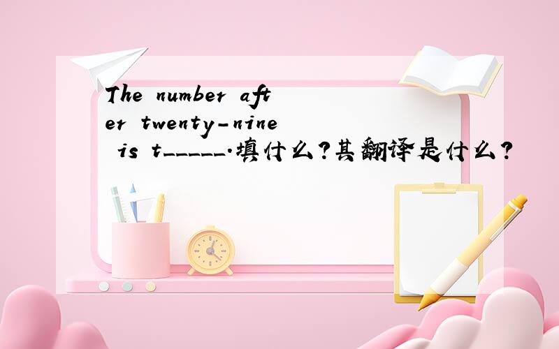 The number after twenty-nine is t_____.填什么?其翻译是什么?