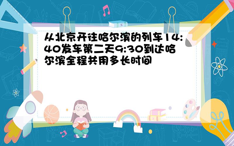 从北京开往哈尔滨的列车14:40发车第二天9:30到达哈尔滨全程共用多长时间