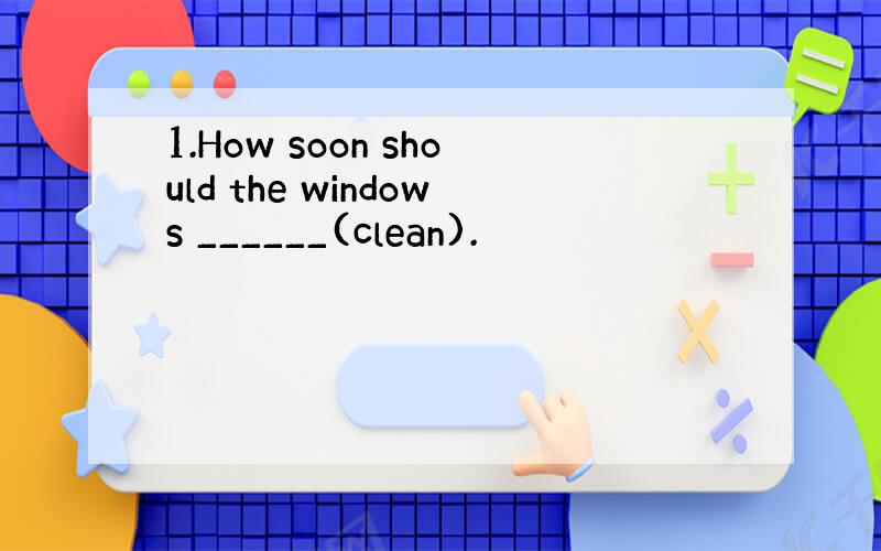 1.How soon should the windows ______(clean).