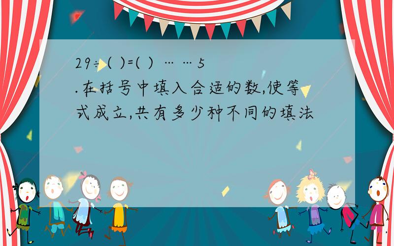 29÷( )=( ) ……5.在括号中填入合适的数,使等式成立,共有多少种不同的填法