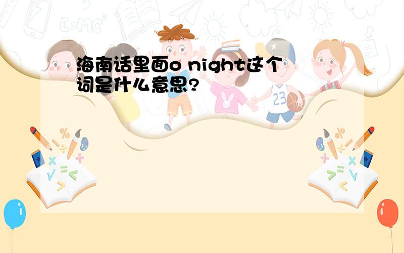 海南话里面o night这个词是什么意思?